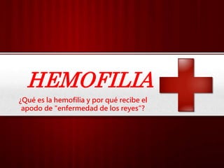 HEMOFILIA
¿Qué es la hemofilia y por qué recibe el
apodo de "enfermedad de los reyes"?
 