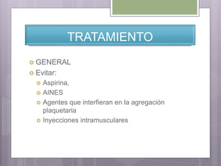 TRATAMIENTO
 GENERAL
 Evitar:
 Aspirina,
 AINES
 Agentes que interfieran en la agregación
plaquetaria
 Inyecciones intramusculares
 