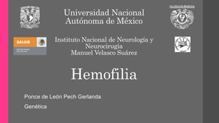 Universidad Nacional
Autónoma de México
Instituto Nacional de Neurología y
Neurocirugía
Manuel Velasco Suárez
Hemofilia
Ponce de León Pech Gerlanda
Genética
 