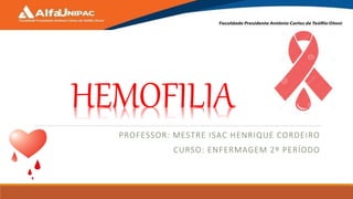 HEMOFILIA
PROFESSOR: MESTRE ISAC HENRIQUE CORDEIRO
CURSO: ENFERMAGEM 2º PERÍODO
 