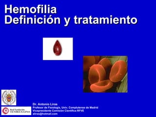 Dr. Antonio Liras Profesor de Fisiología, Univ. Complutense de Madrid Vicepresidente Comisión Científica RFVE [email_address] Hemofilia Definición y tratamiento 
