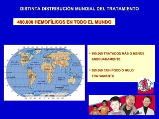 400.000 HEMOFÍLICOS EN TODO EL MUNDO DISTINTA DISTRIBUCIÓN MUNDIAL DEL TRATAMIENTO <ul><li>100.000 TRATADOS MÁS O MENOS  <...