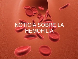 NOTICIA SOBRE LA
   HEMOFILIA
 