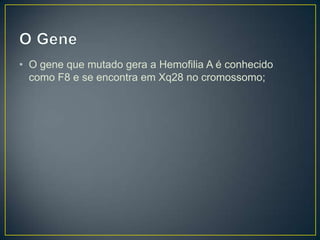 • O gene que mutado gera a Hemofilia A é conhecido
  como F8 e se encontra em Xq28 no cromossomo;
 