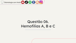 Questão 06.
Hemofilias A, B e C
Odontologia com André
 
