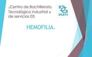 .Centro de Bachillerato, 
Tecnológico industrial y 
de servicios 03 
HEMOFILIA. 
 