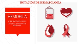 HEMOFILIA
JOEL BAZURTO CHOEZ
INTERNO ROTATIVO DE
MEDICINA
ROTACIÓN DE HEMATOLOGÍA
 