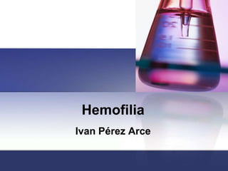 Hemofilia
Ivan Pérez Arce
 