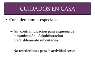 • Consideraciones especiales:
– Sin contraindicación para esquema de
inmunización. Administración
preferiblemente subcutánea.
– No restricciones para la actividad sexual.
CUIDADOS EN CASA
 