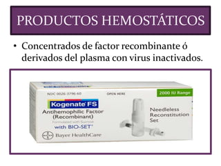 • Concentrados de factor recombinante ó
derivados del plasma con virus inactivados.
PRODUCTOS HEMOSTÁTICOS
 