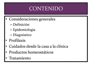 CONTENIDO
• Consideraciones generales
– Definición
– Epidemiología
– Diagnóstico
• Profilaxis
• Cuidados desde la casa a la clínica
• Productos homeostáticos
• Tratamiento
 
