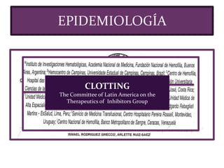 EPIDEMIOLOGÍA
CLOTTING
The Committee of Latin America on the
Therapeutics of Inhibitors Group
 