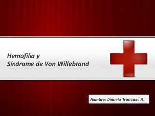 Hemofilia y
Síndrome de Von Willebrand




                          Nombre:
                         Your Logo   Daniela Troncoso A.
 
