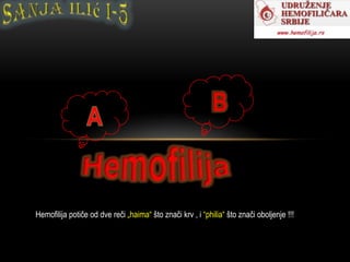 Hemofilija potiče od dve reči „haima“ što znači krv , i “philia“ što znači oboljenje !!!

 