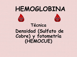 HEMOGLOBINA
Técnica
Densidad (Sulfato de
Cobre) y fotometría
(HEMOCUE)
 