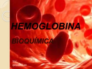 HEMOGLOBINA
BIOQUÍMICA
 