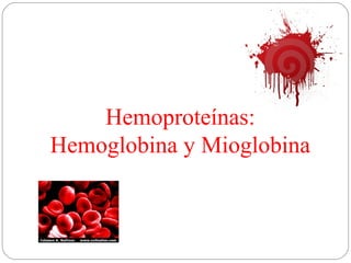Hemoproteínas:
Hemoglobina y Mioglobina
 