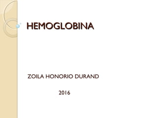HEMOGLOBINAHEMOGLOBINA
ZOILA HONORIO DURAND
2016
 