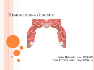 HEMOGLOBINA GLICADA




                       Felipe Heidrich - R.A.: 11048509
                  Tiago Ferreira Leme - R.A.: 11022110
 