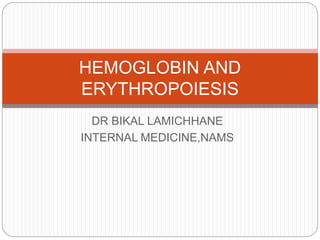 DR BIKAL LAMICHHANE
INTERNAL MEDICINE,NAMS
HEMOGLOBIN AND
ERYTHROPOIESIS
 