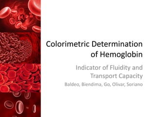 Colorimetric Determination
of Hemoglobin
Indicator of Fluidity and
Transport Capacity
Baldeo, Biendima, Go, Olivar, Soriano
 