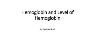 Hemoglobin and Level of
Hemoglobin
By SeekHealthZ
 