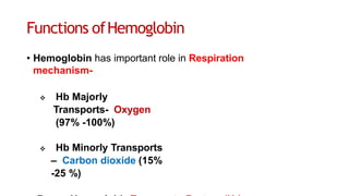 Functions ofHemoglobin
• Hemoglobin has important role in Respiration
mechanism-
 Hb Majorly
Transports- Oxygen
(97% -100%)
 Hb Minorly Transports
– Carbon dioxide (15%
-25 %)
 