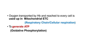 • Oxygen transported by Hb and reached to every cell is
used up in Mitochondrial ETC
(Respiratory Chain/Cellular respiration)
• To generate ATP
(Oxidative Phosphorylation)
 