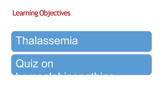 LearningObjectives
Thalassemia
Quiz on
hemoglobinopathies
 