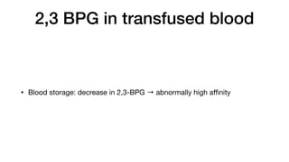 2,3 BPG in transfused blood
• Blood storage: decrease in 2,3-BPG → abnormally high a
ffi
nity
 