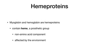 Hemeproteins
• Myoglobin and hemoglobin are hemeproteins
• contain heme, a prosthetic group
• non-amino acid component
• a
ff
ected by the environment
 