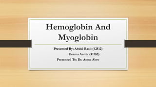Hemoglobin And
Myoglobin
Presented By: Abdul Basit (42512)
Usama Aamir (41585)
Presented To: Dr. Asma Abro
 