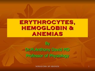 ERYTHROCYTES, HEMOGLOBIN & ANEMIAS By Dr.M.Anthony David MD Professor of Physiology NOMAD:2006: BP: HBANEM  