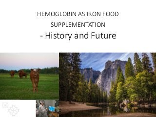 HEMOGLOBIN AS IRON FOOD
SUPPLEMENTATION
- History and Future
 