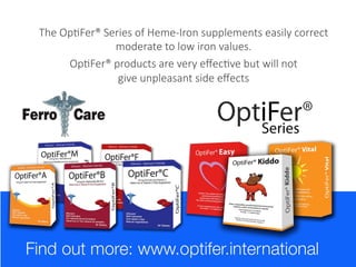 The OpCFer® Series of Heme-Iron supplements easily correct
moderate to low iron values.
OpCFer® products are very eﬀecCve but will not
give unpleasant side eﬀects 

 