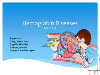 Hemoglobin Diseases
GROUP 10
Reporters:
Yang, Sheryl Ray
Zagada, Timothy
Zamora, Marvin
Zapanta, Patricia Joyce
 