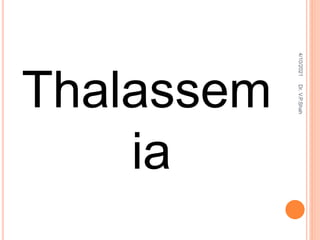 Thalassem
ia
4/10/2021
Dr.
V.P.Shah
 