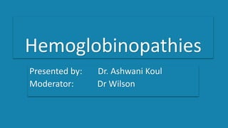 Hemoglobinopathies
Presented by: Dr. Ashwani Koul
Moderator: Dr Wilson
 