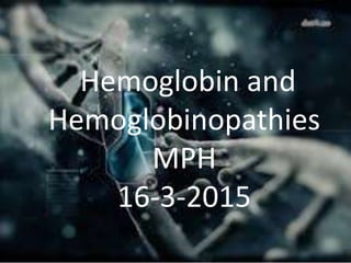 Hemoglobin and
Hemoglobinopathies
MPH
16-3-2015
 