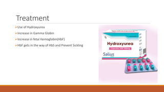 Treatment
Use of Hydroxyurea
Increase in Gamma Globin
Increase in fetal Hemoglobin(HbF)
HbF gets in the way of HbS and Prevent Sickling
 