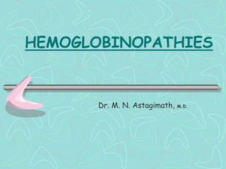 HEMOGLOBINOPATHIES
Dr. M. N. Astagimath, M.D.
 