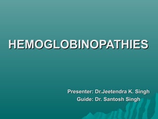 HEMOGLOBINOPATHIESHEMOGLOBINOPATHIES
Presenter: Dr.Jeetendra K. SinghPresenter: Dr.Jeetendra K. Singh
Guide: Dr. Santosh SinghGuide: Dr. Santosh Singh
 
