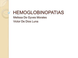 HEMOGLOBINOPATIAS
Melissa De Gyves Morales
Victor De Dios Luna
 