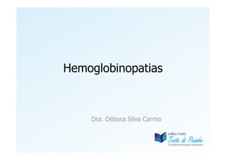 Hemoglobinopatias
Dra. Débora Silva Carmo
 