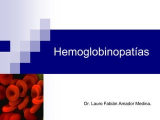 Hemoglobinopatías
Dr. Lauro Fabián Amador Medina.
 