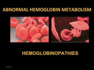 ABNORMAL HEMOGLOBIN METABOLISM
05/06/18
1
HEMOGLOBINOPATHIES
 
