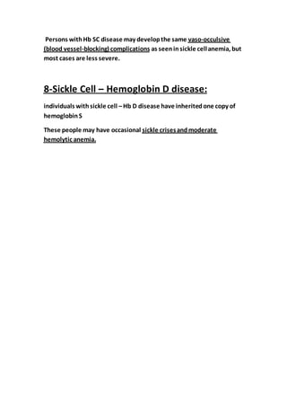 occulsive-vasoSC disease may developthe samePersons withHb
as seeninsickle cellanemia, butblocking) complications-(blood vessel
most cases are less severe.
Hemoglobin D disease:–Sickle Cell-8
individuals withsickle cell –Hb D disease have inheritedone copy of
hemoglobinS
sickle crisesandmoderateThese people may have occasional
.hemolytic anemia
 