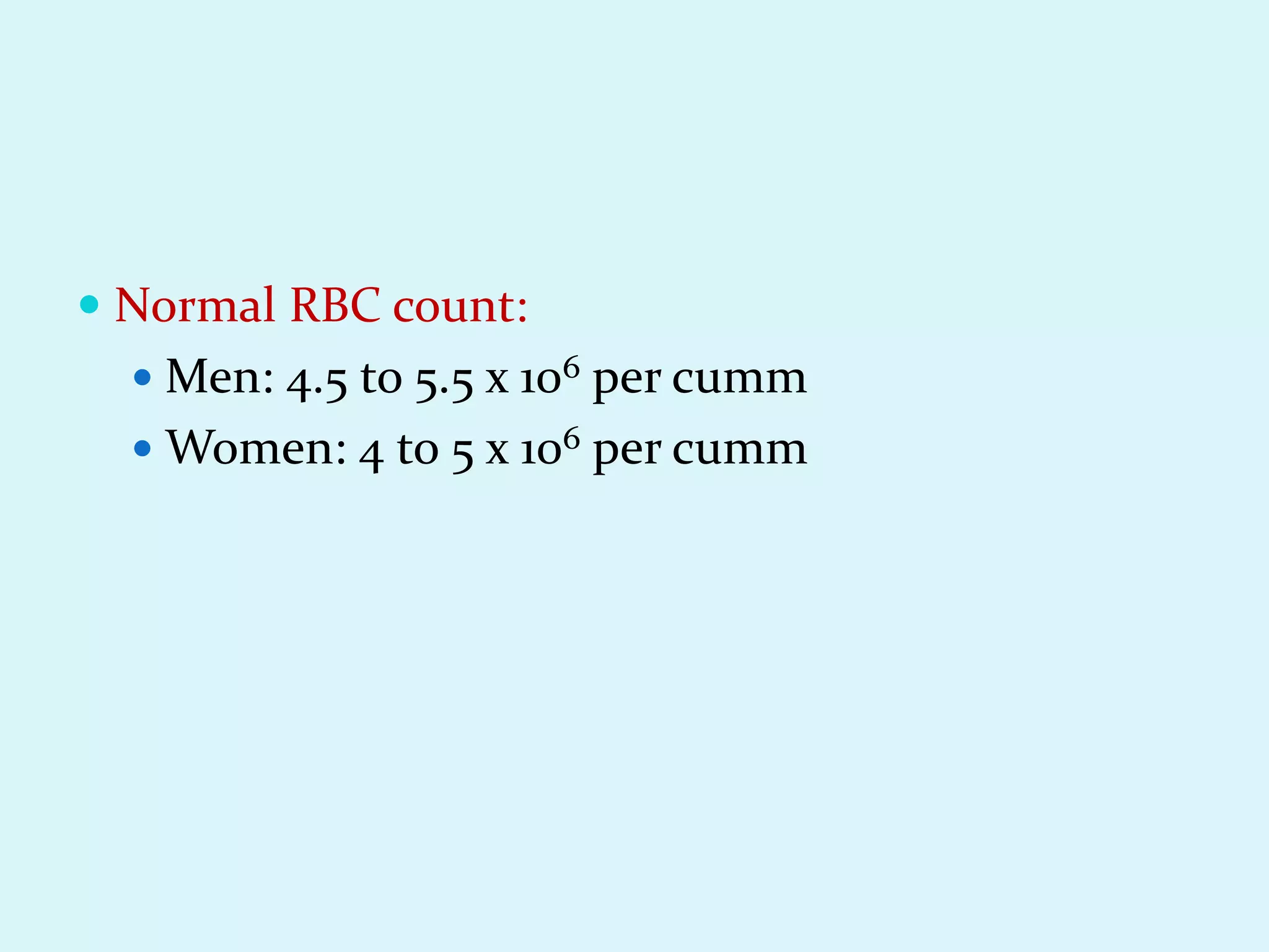  Normal RBC count:
 Men: 4.5 to 5.5 x 106 per cumm
 Women: 4 to 5 x 106 per cumm
 