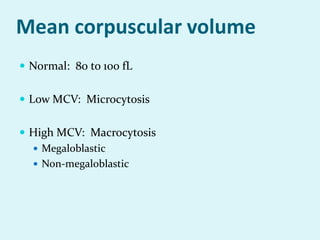 Mean corpuscular volume
 Normal: 80 to 100 fL
 Low MCV: Microcytosis
 High MCV: Macrocytosis
 Megaloblastic
 Non-megaloblastic
 