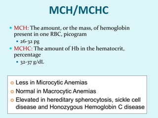 MCH/MCHC
 MCH: The amount, or the mass, of hemoglobin
present in one RBC, picogram
 26-32 pg
 MCHC: The amount of Hb in the hematocrit,
percentage
 32-37 g/dL
 